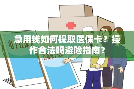 急用钱如何提取医保卡？操作合法吗避险指南？